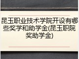 昆玉职业技术学院开设有哪些奖学和助学金(昆玉职院奖助学金)
