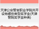 天津公安警官职业学院共开设有哪些类型奖学金(天津警院奖学金种类)