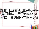湖北国土资源职业学院mba如何申请，是否有mba(湖北国土资源职业学院MBA)