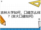 吉林大学如何，口碑怎么样？(吉大口碑如何)