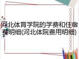 河北体育学院的学费和住宿费明细(河北体院费用明细)