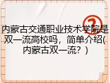 内蒙古交通职业技术学院是双一流高校吗，简单介绍(内蒙古双一流？)