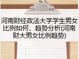 河南财经政法大学学生男女比例如何，趋势分析(河南财大男女比例趋势)