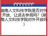 湖南人文科技学院是否对外开放，让进去参观吗？(湖南人文科技学院对外开放吗)