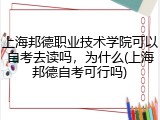 上海邦德职业技术学院可以自考去读吗，为什么(上海邦德自考可行吗)