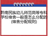 黔南民族幼儿师范高等专科学校宿舍一般是怎么分配的(宿舍分配规则)