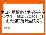 中山火炬职业技术学院有多少学生，师资力量如何(中山火炬职院师生概况)