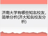 济南大学有哪些知名校友，简单分析(济大知名校友分析)