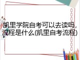 凯里学院自考可以去读吗，流程是什么(凯里自考流程)