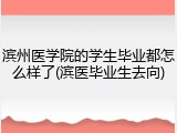 滨州医学院的学生毕业都怎么样了(滨医毕业生去向)