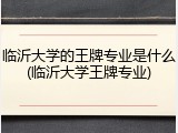 临沂大学的王牌专业是什么(临沂大学王牌专业)