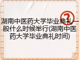 湖南中医药大学毕业典礼一般什么时候举行(湖南中医药大学毕业典礼时间)