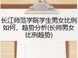 长江师范学院学生男女比例如何，趋势分析(长师男女比例趋势)