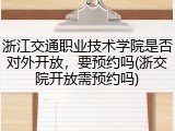 浙江交通职业技术学院是否对外开放，要预约吗(浙交院开放需预约吗)