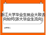 浙江大学毕业生就业大致去向如何(浙大毕业生流向)