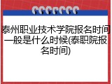 泰州职业技术学院报名时间一般是什么时候(泰职院报名时间)