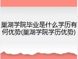巢湖学院毕业是什么学历有何优势(巢湖学院学历优势)