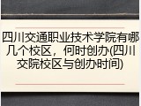 四川交通职业技术学院有哪几个校区，何时创办(四川交院校区与创办时间)