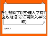 浙江警察学院办理入学有什么攻略没(浙江警院入学攻略)