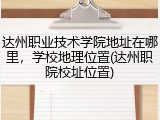 达州职业技术学院地址在哪里，学校地理位置(达州职院校址位置)