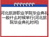 河北旅游职业学院毕业典礼一般什么时候举行(河北旅院毕业典礼时间)