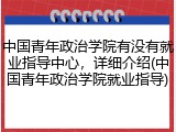 中国青年政治学院有没有就业指导中心，详细介绍(中国青年政治学院就业指导)