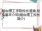 烟台理工学院校长是谁,校长基本介绍(烟台理工校长简介)