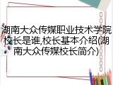湖南大众传媒职业技术学院校长是谁,校长基本介绍(湖南大众传媒校长简介)