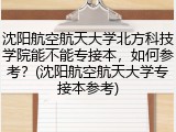 沈阳航空航天大学北方科技学院能不能专接本，如何参考？(沈阳航空航天大学专接本参考)
