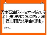 天津石油职业技术学院奖学金评定细则是怎样的(天津石油职院奖学金细则)