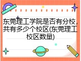东莞理工学院是否有分校，共有多少个校区(东莞理工校区数量)