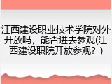 江西建设职业技术学院对外开放吗，能否进去参观(江西建设职院开放参观？)