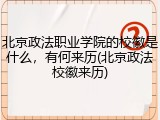 北京政法职业学院的校徽是什么，有何来历(北京政法校徽来历)