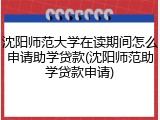 沈阳师范大学在读期间怎么申请助学贷款(沈阳师范助学贷款申请)