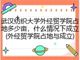 武汉纺织大学外经贸学院占地多少亩，什么情况下成立(外经贸学院占地与成立)