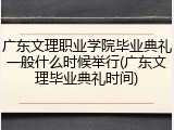 广东文理职业学院毕业典礼一般什么时候举行(广东文理毕业典礼时间)