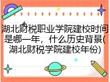 湖北财税职业学院建校时间是哪一年,什么历史背景(湖北财税学院建校年份)