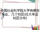 中国社会科学院大学有哪些专业，几个校区(社大专业校区分布)