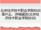 北京经济技术职业学院校训是什么，详细阐述(北京经济技术职业学院校训)