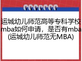 运城幼儿师范高等专科学校mba如何申请，是否有mba(运城幼儿师范无MBA)