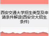 西安交通大学招生类型及申请条件解读(西安交大招生条件)