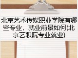 北京艺术传媒职业学院有哪些专业，就业前景如何(北京艺职院专业就业)