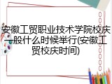 安徽工贸职业技术学院校庆一般什么时候举行(安徽工贸校庆时间)