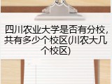 四川农业大学是否有分校，共有多少个校区(川农大几个校区)