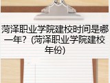 菏泽职业学院建校时间是哪一年？(菏泽职业学院建校年份)
