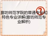 廊坊师范学院的普通专业和特色专业详解(廊坊师范专业解析)
