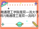 南通理工学院是双一流大学吗?(南通理工是双一流吗？)