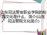 山东司法警官职业学院的校园文化是什么，简介(山东司法警院文化简介)