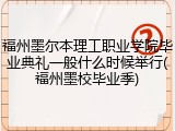 福州墨尔本理工职业学院毕业典礼一般什么时候举行(福州墨校毕业季)