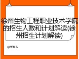 徐州生物工程职业技术学院的招生人数和计划解读(徐州招生计划解读)